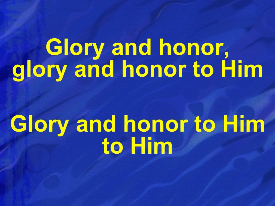 Glory and honor, glory and honor to Him Glory and honor to Him to Him