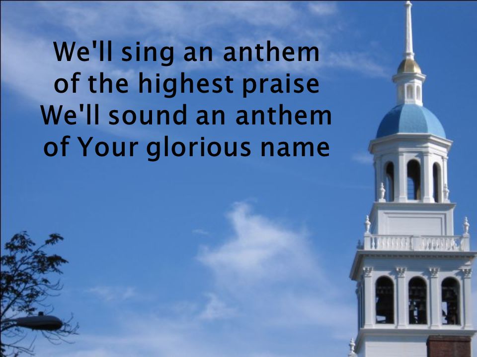 We ll sing an anthem of the highest praise We ll sound an anthem of Your glorious name