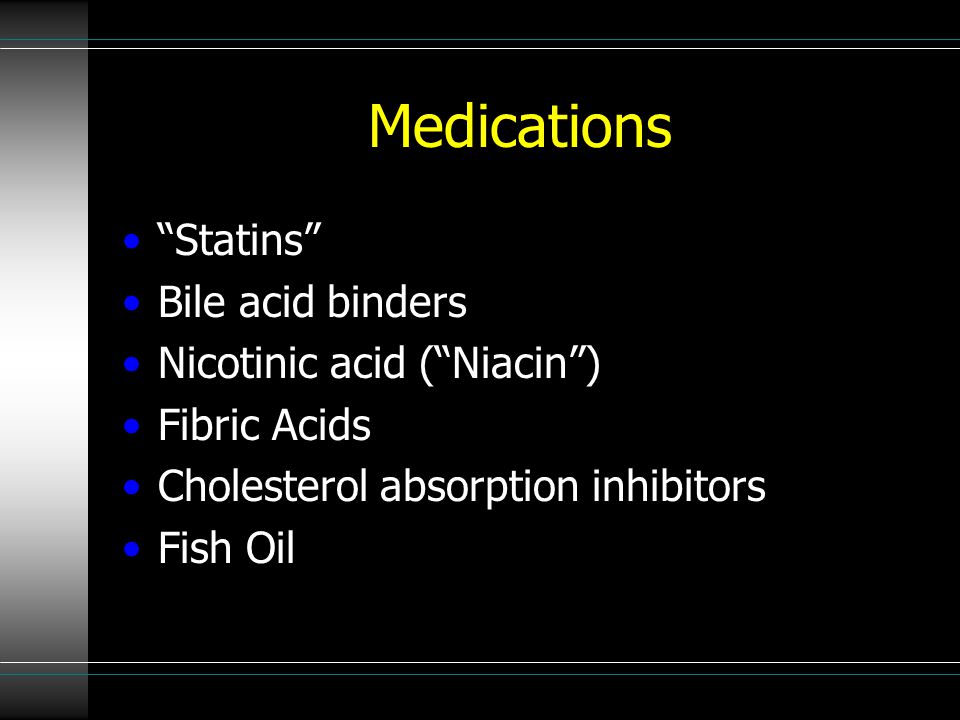Medications Statins Bile acid binders Nicotinic acid ( Niacin ) Fibric Acids Cholesterol absorption inhibitors Fish Oil