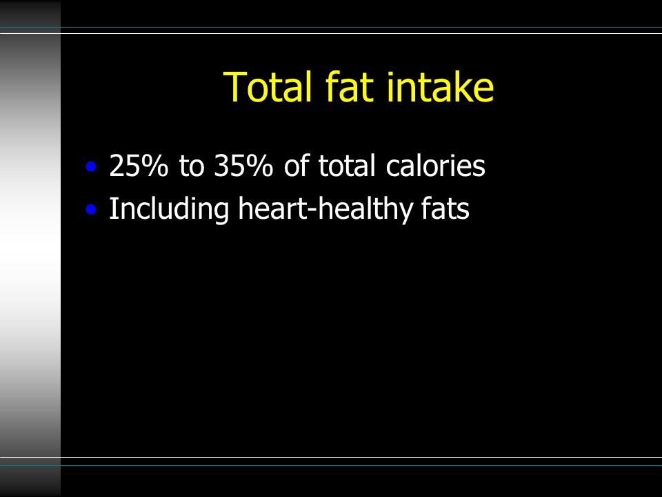 Total fat intake 25% to 35% of total calories Including heart-healthy fats