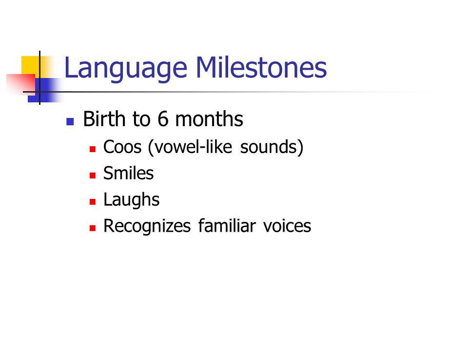 Language Milestones Birth to 6 months Coos (vowel-like sounds) Smiles Laughs Recognizes familiar voices