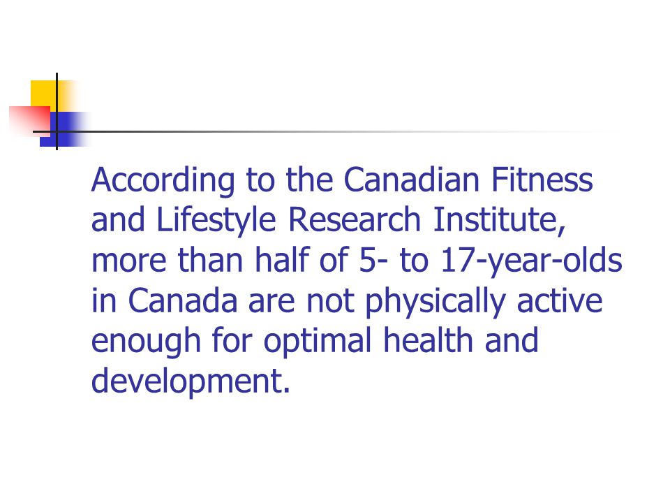 According to the Canadian Fitness and Lifestyle Research Institute, more than half of 5- to 17-year-olds in Canada are not physically active enough for optimal health and development.