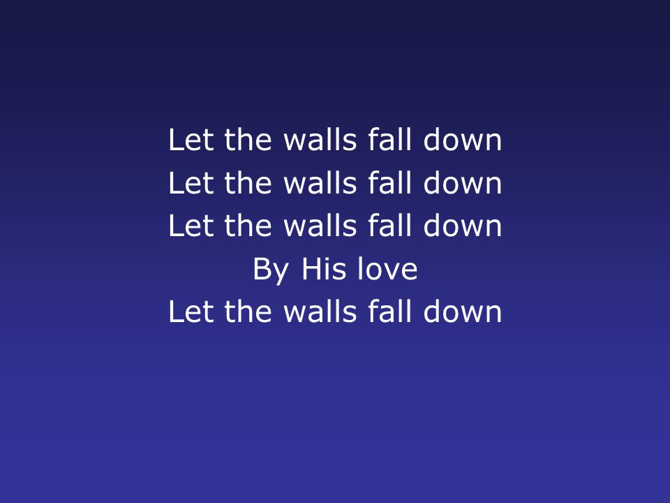 Let the walls fall down By His love Let the walls fall down