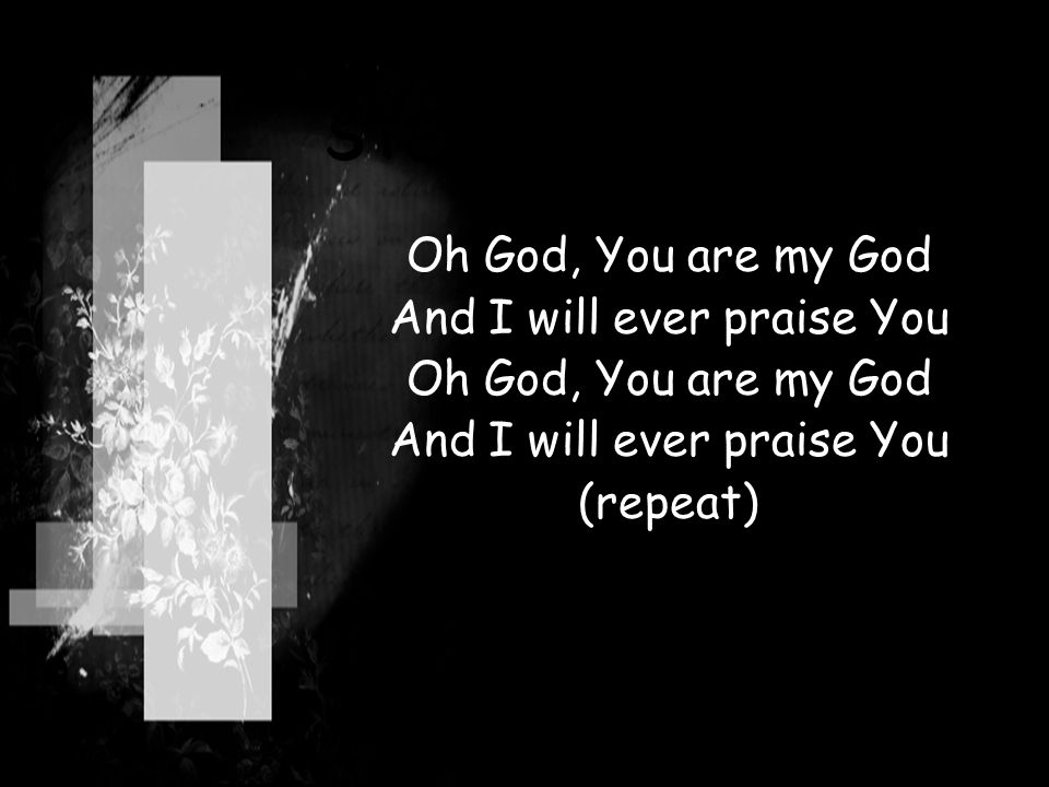 STEP BY STEP Oh God, You are my God And I will ever praise You Oh God, You are my God And I will ever praise You (repeat)