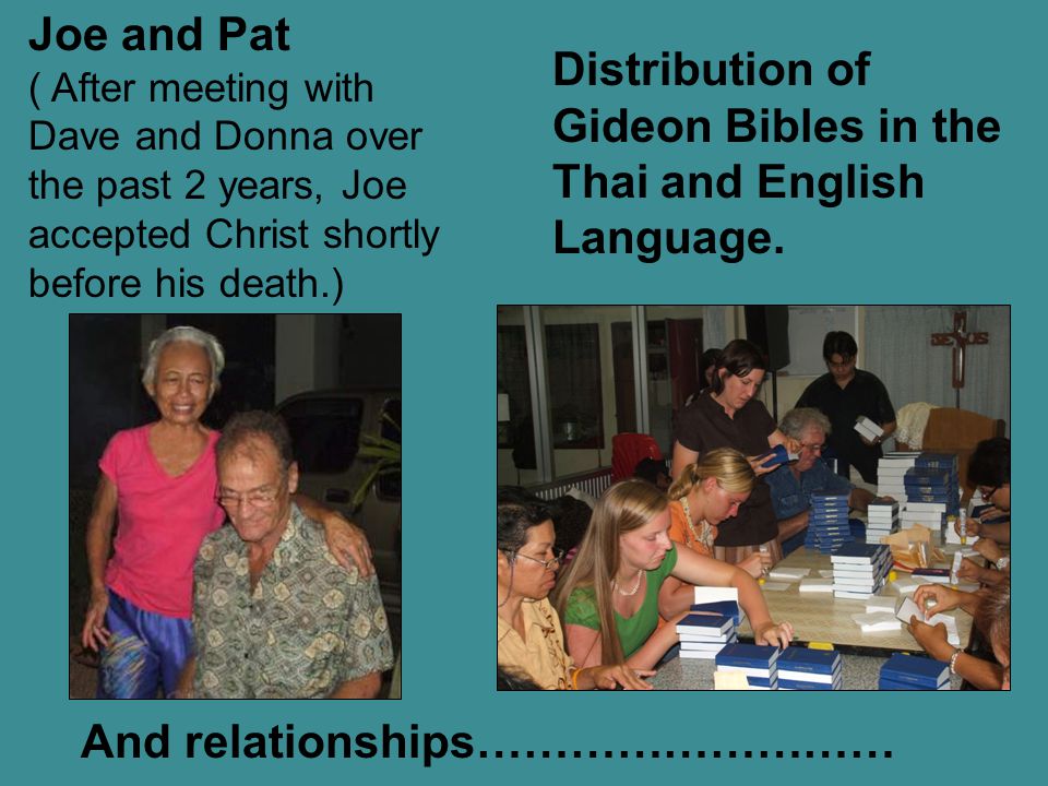 And relationships……………………… Joe and Pat ( After meeting with Dave and Donna over the past 2 years, Joe accepted Christ shortly before his death.) Distribution of Gideon Bibles in the Thai and English Language.