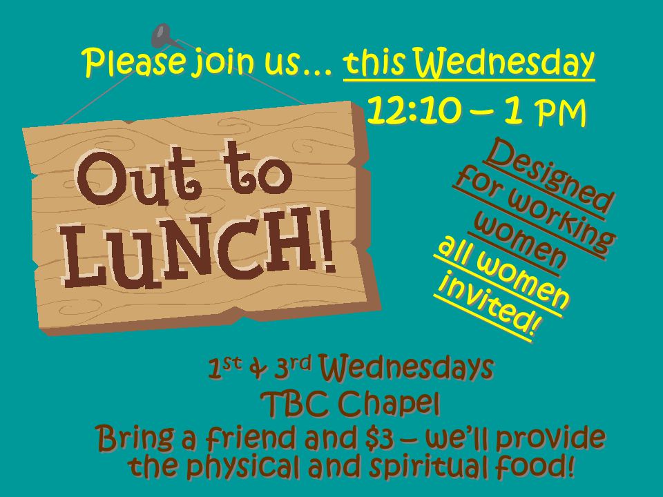Please join us… this Wednesday 12:10 – 1 PM 1 st & 3 rd Wednesdays TBC Chapel Bring a friend and $3 – we’ll provide the physical and spiritual food.