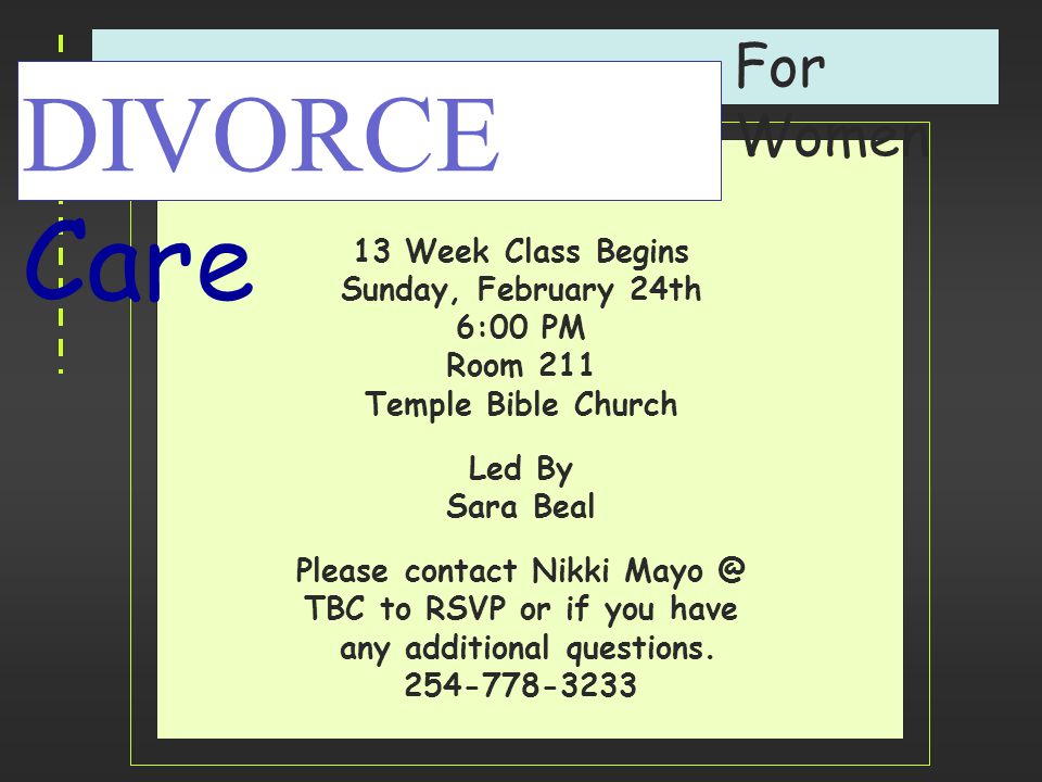 DIVORCE Care 13 Week Class Begins Sunday, February 24th 6:00 PM Room 211 Temple Bible Church Led By Sara Beal Please contact Nikki TBC to RSVP or if you have any additional questions.