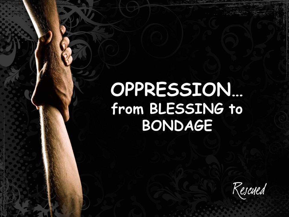 OPPRESSION… from BLESSING to BONDAGE