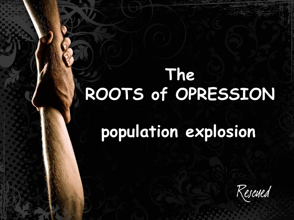 The ROOTS of OPRESSION population explosion