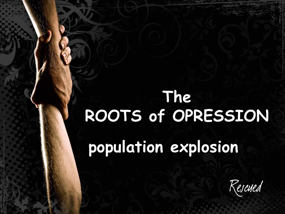 The ROOTS of OPRESSION population explosion