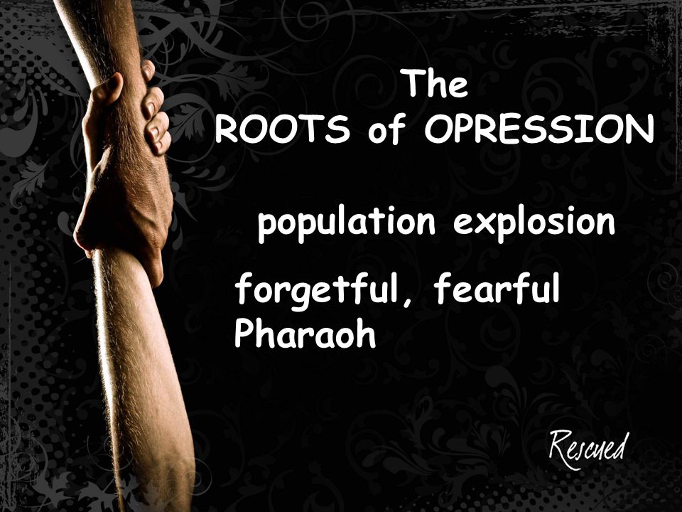 The ROOTS of OPRESSION population explosion forgetful, fearful Pharaoh