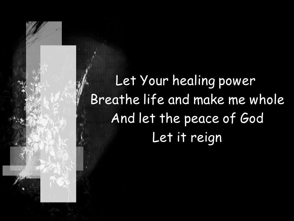 Let Your healing power Breathe life and make me whole And let the peace of God Let it reign