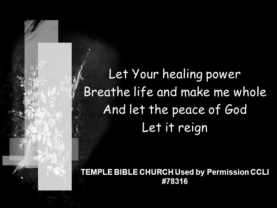 Let Your healing power Breathe life and make me whole And let the peace of God Let it reign TEMPLE BIBLE CHURCH Used by Permission CCLI #78316