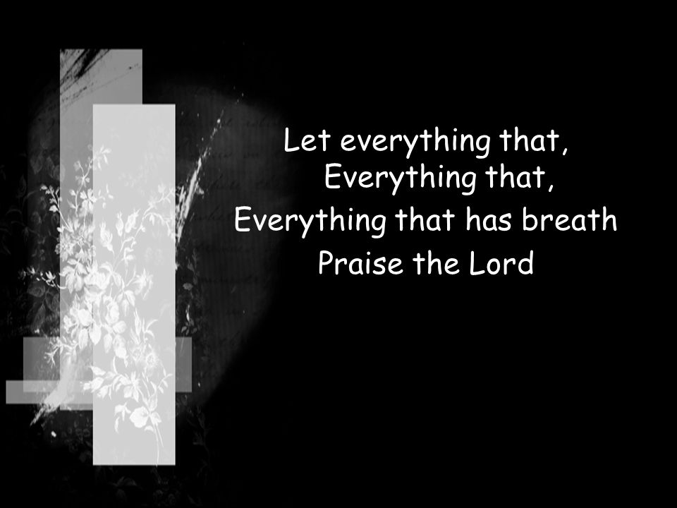 Let everything that, Everything that, Everything that has breath Praise the Lord