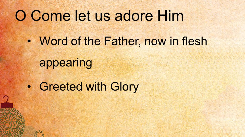 O Come let us adore Him Word of the Father, now in flesh appearing Greeted with Glory