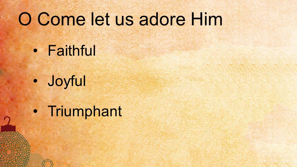 O Come let us adore Him Faithful Joyful Triumphant