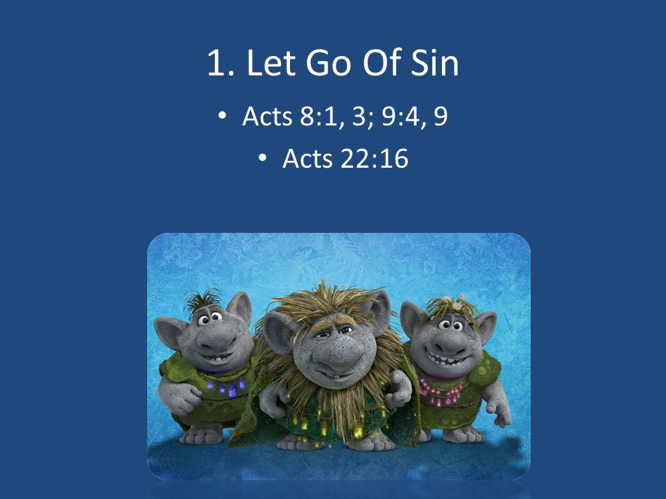 1. Let Go Of Sin Acts 8:1, 3; 9:4, 9 Acts 22:16