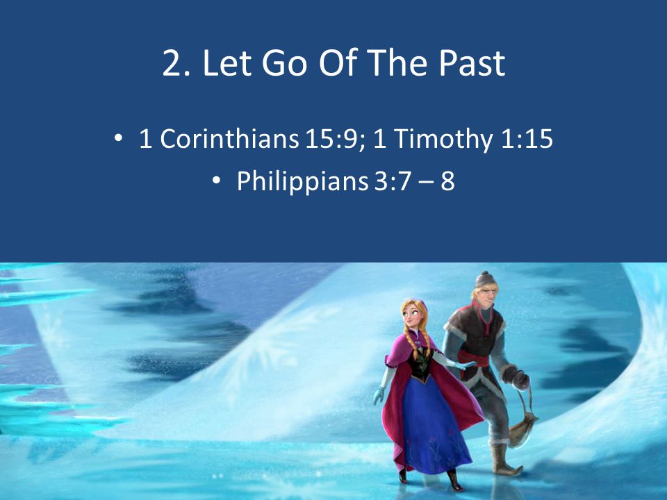 2. Let Go Of The Past 1 Corinthians 15:9; 1 Timothy 1:15 Philippians 3:7 – 8