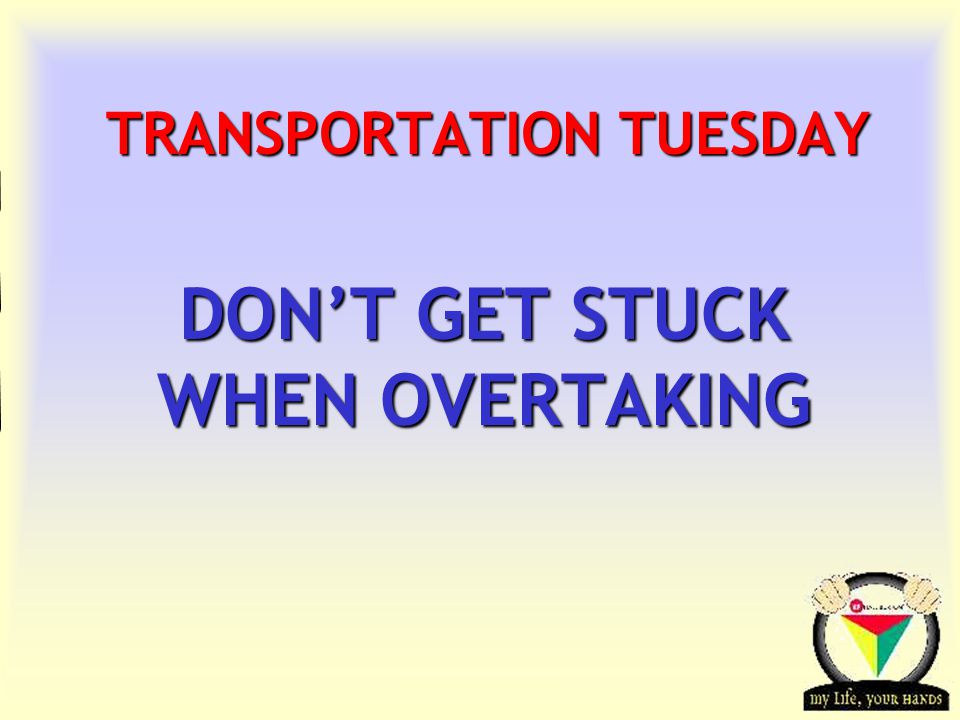 Transportation Tuesday TRANSPORTATION TUESDAY DON’T GET STUCK WHEN OVERTAKING