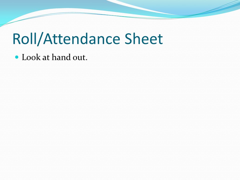 Roll/Attendance Sheet Look at hand out.
