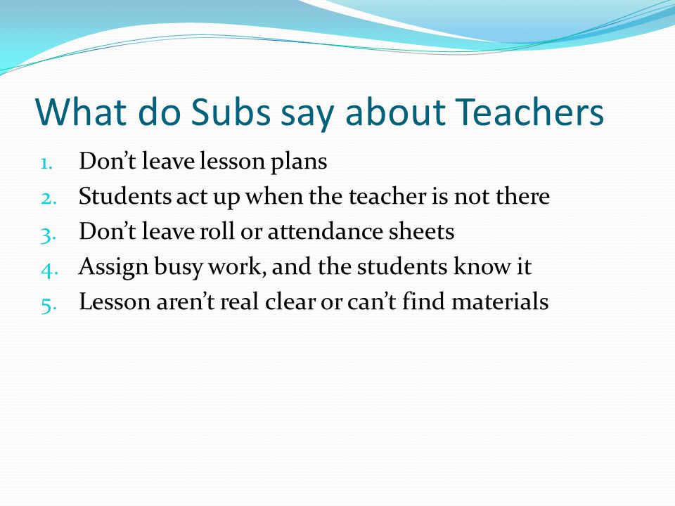 What do Subs say about Teachers 1. Don’t leave lesson plans 2.
