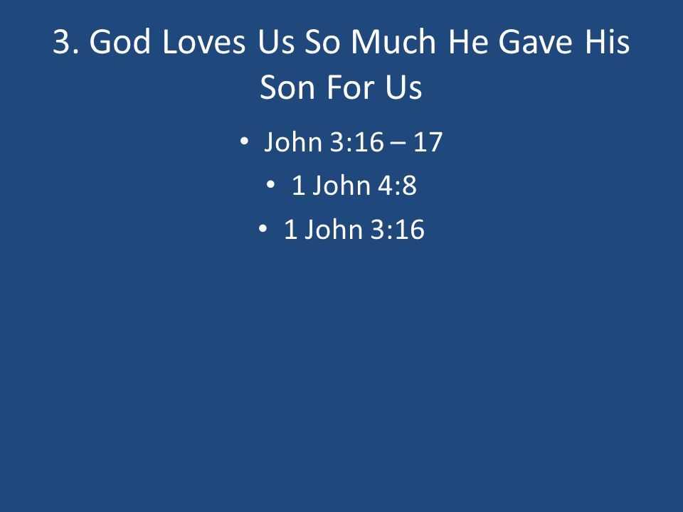 3. God Loves Us So Much He Gave His Son For Us John 3:16 – 17 1 John 4:8 1 John 3:16