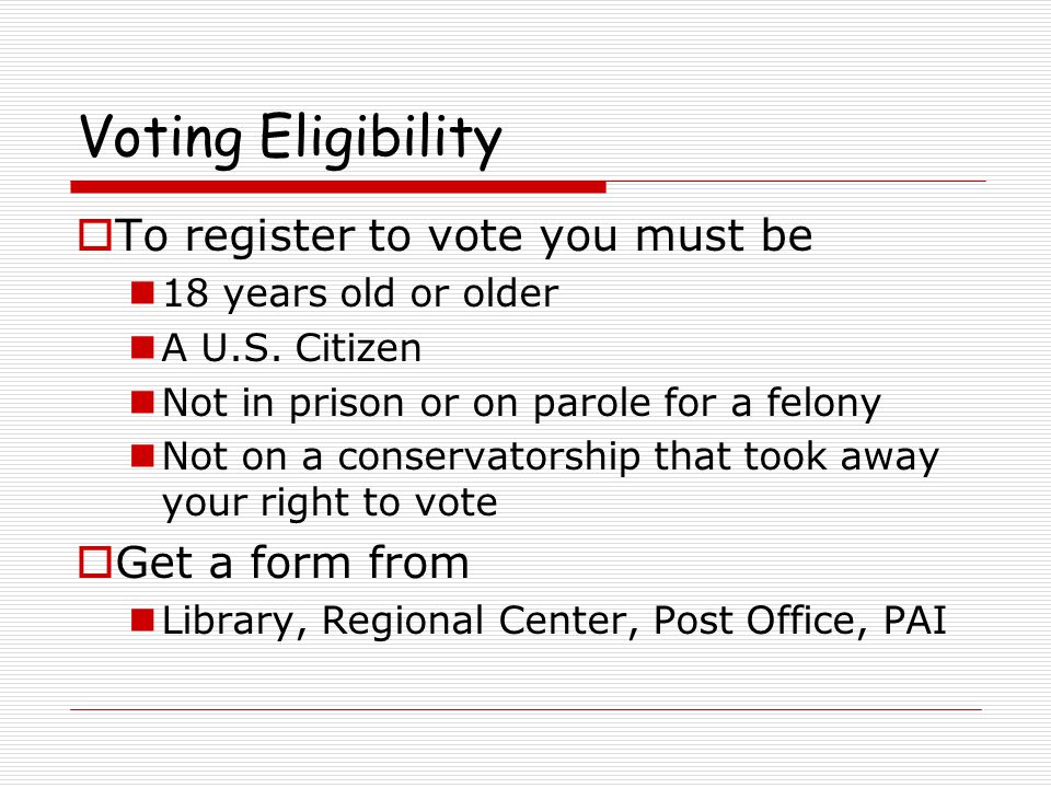 Voting Eligibility  To register to vote you must be 18 years old or older A U.S.