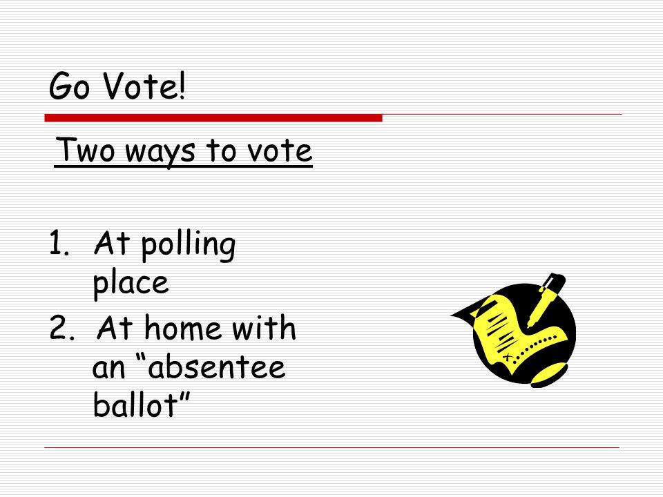 Go Vote! Two ways to vote 1.At polling place 2. At home with an absentee ballot