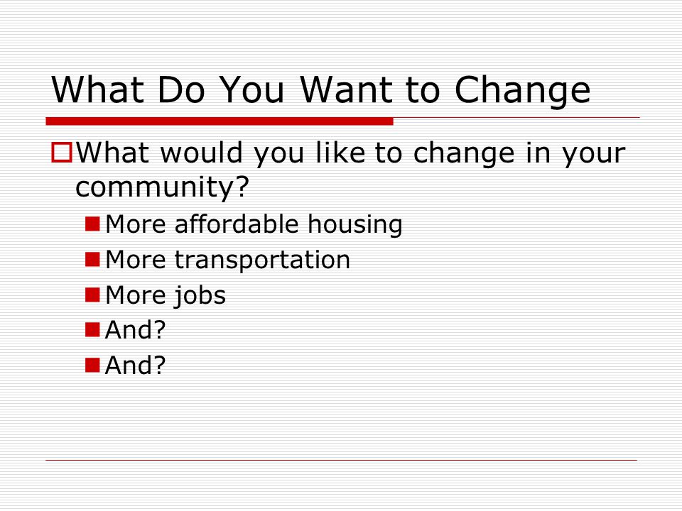 What Do You Want to Change  What would you like to change in your community.