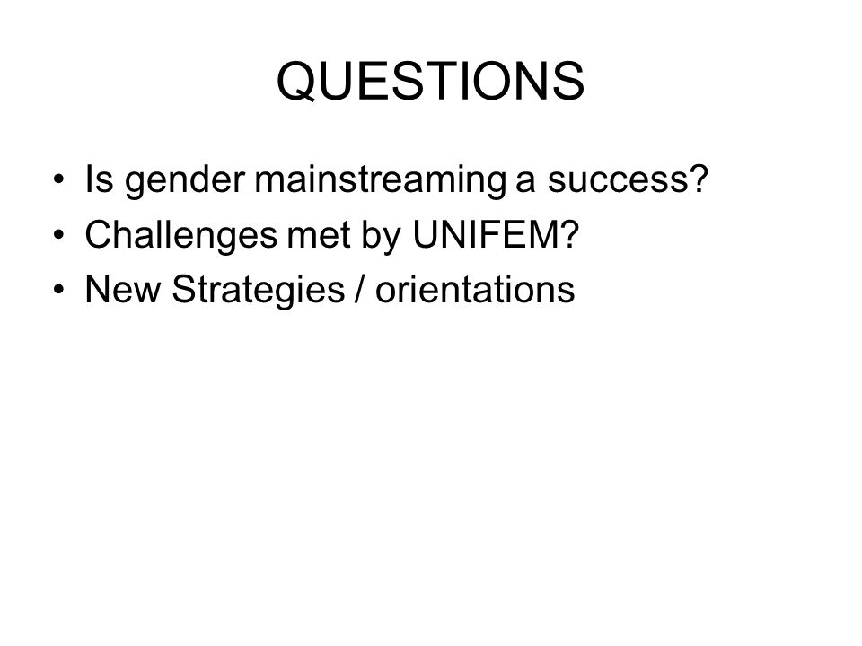 QUESTIONS Is gender mainstreaming a success. Challenges met by UNIFEM.