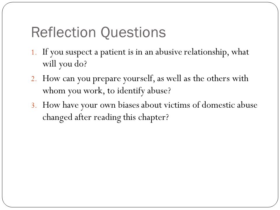 Reflection Questions 1. If you suspect a patient is in an abusive relationship, what will you do.