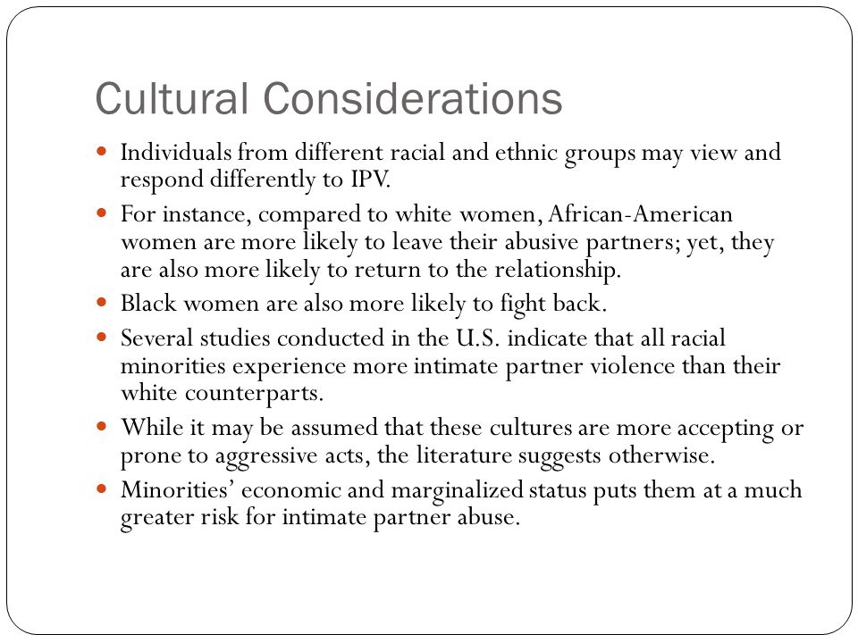 Cultural Considerations Individuals from different racial and ethnic groups may view and respond differently to IPV.