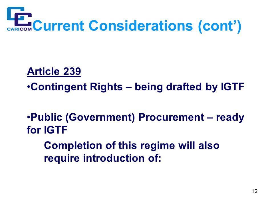 12 Current Considerations (cont’) Article 239 Contingent Rights – being drafted by IGTF Public (Government) Procurement – ready for IGTF Completion of this regime will also require introduction of: