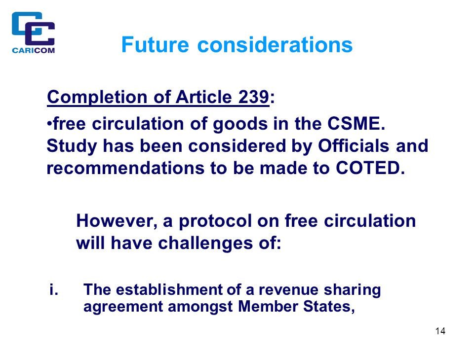 14 Future considerations Completion of Article 239: free circulation of goods in the CSME.