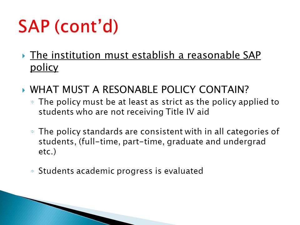  The institution must establish a reasonable SAP policy  WHAT MUST A RESONABLE POLICY CONTAIN.