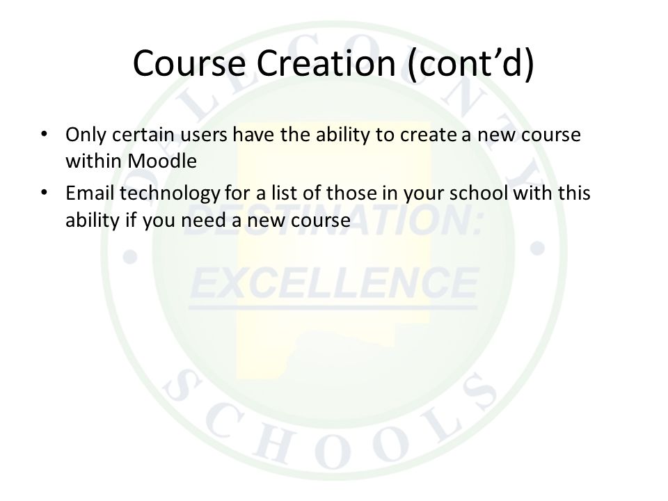 Course Creation (cont’d) Only certain users have the ability to create a new course within Moodle  technology for a list of those in your school with this ability if you need a new course