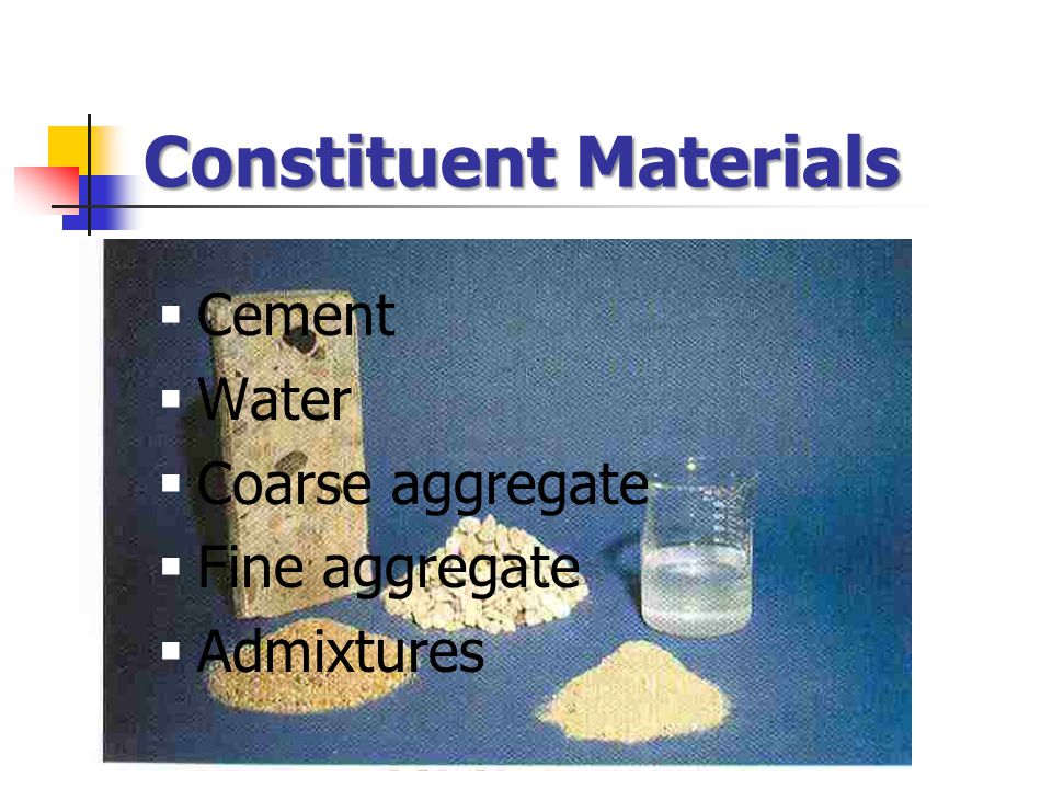 Constituent Materials  Cement  Water  Coarse aggregate  Fine aggregate  Admixtures