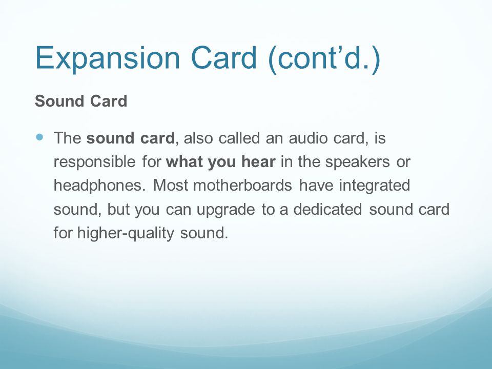 Expansion Card (cont’d.) Sound Card The sound card, also called an audio card, is responsible for what you hear in the speakers or headphones.