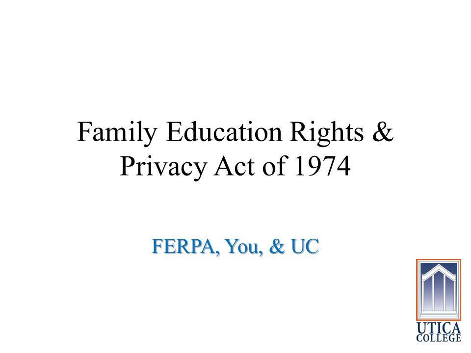 Family Education Rights & Privacy Act of 1974 FERPA, You, & UC
