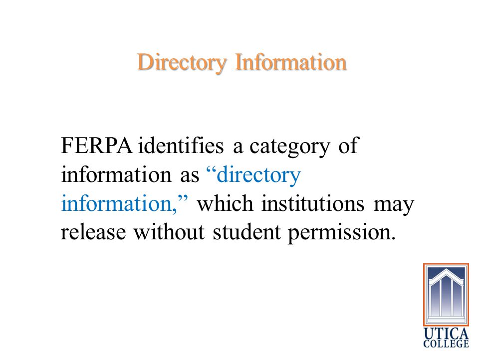 Directory Information Directory Information FERPA identifies a category of information as directory information, which institutions may release without student permission.