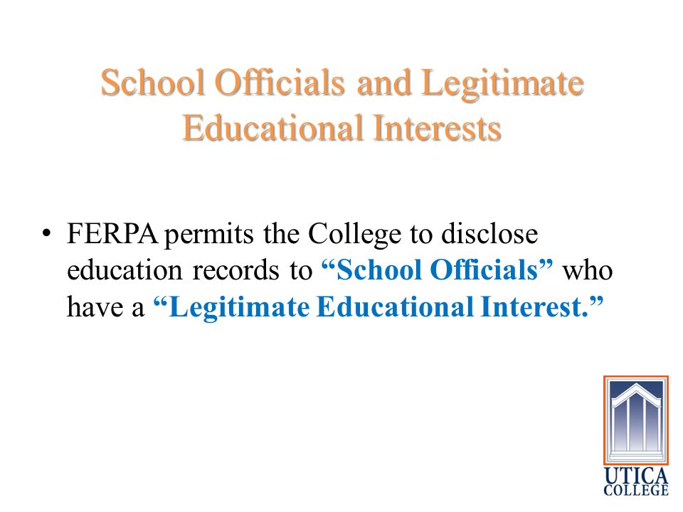 School Officials and Legitimate Educational Interests FERPA permits the College to disclose education records to School Officials who have a Legitimate Educational Interest.
