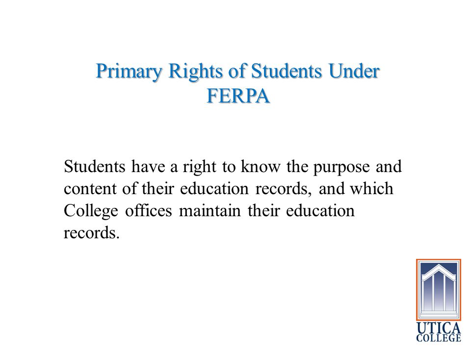 Primary Rights of Students Under FERPA Students have a right to know the purpose and content of their education records, and which College offices maintain their education records.