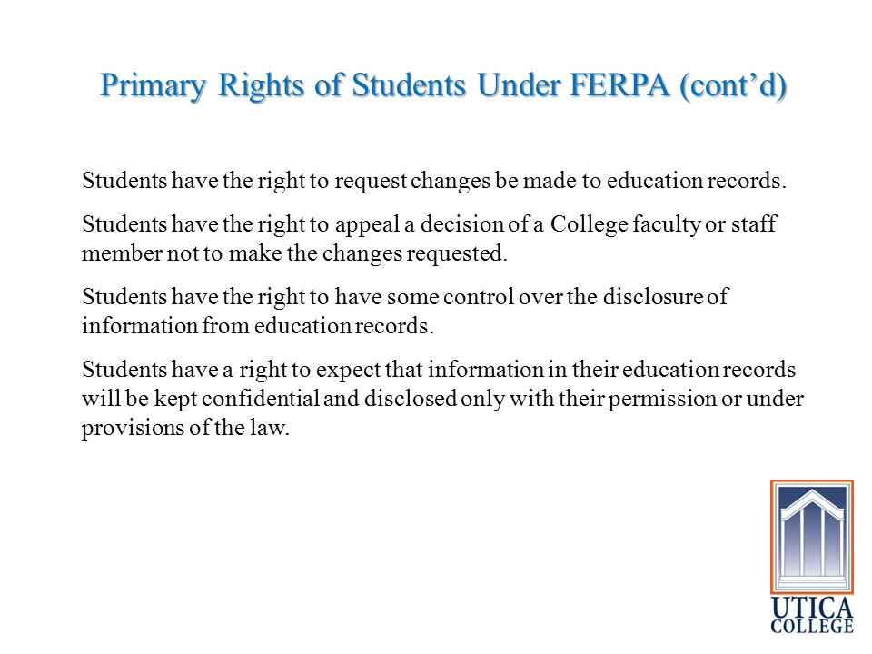 Primary Rights of Students Under FERPA (cont’d) Students have the right to request changes be made to education records.