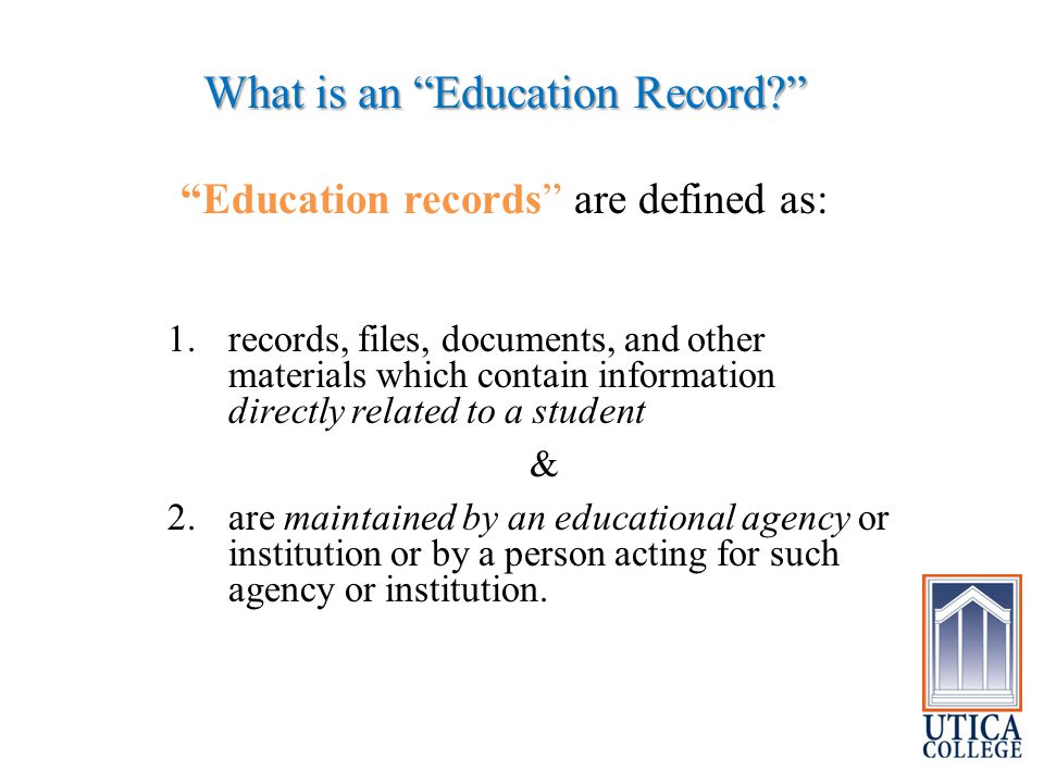 What is an Education Record Education records are defined as: 1.records, files, documents, and other materials which contain information directly related to a student & 2.are maintained by an educational agency or institution or by a person acting for such agency or institution.