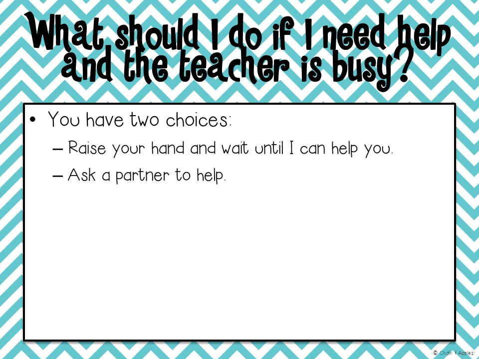What should I do if I need help and the teacher is busy.