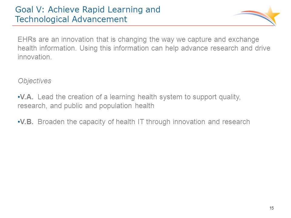 Goal V: Achieve Rapid Learning and Technological Advancement EHRs are an innovation that is changing the way we capture and exchange health information.