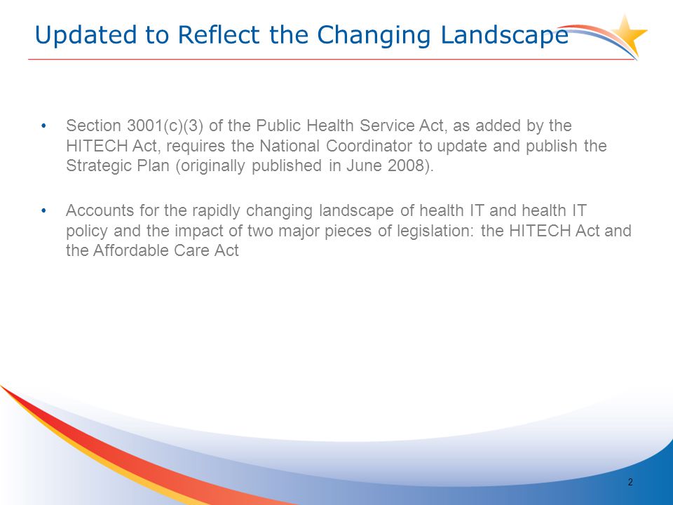 Updated to Reflect the Changing Landscape Section 3001(c)(3) of the Public Health Service Act, as added by the HITECH Act, requires the National Coordinator to update and publish the Strategic Plan (originally published in June 2008).