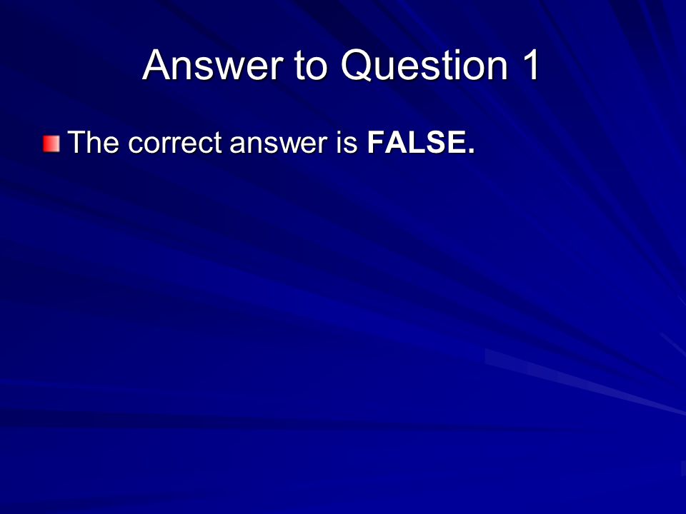 Answer to Question 1 The correct answer is FALSE.
