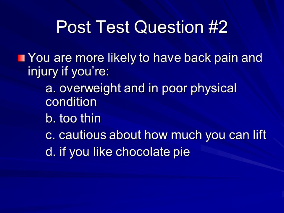 Post Test Question #2 You are more likely to have back pain and injury if you’re: a.