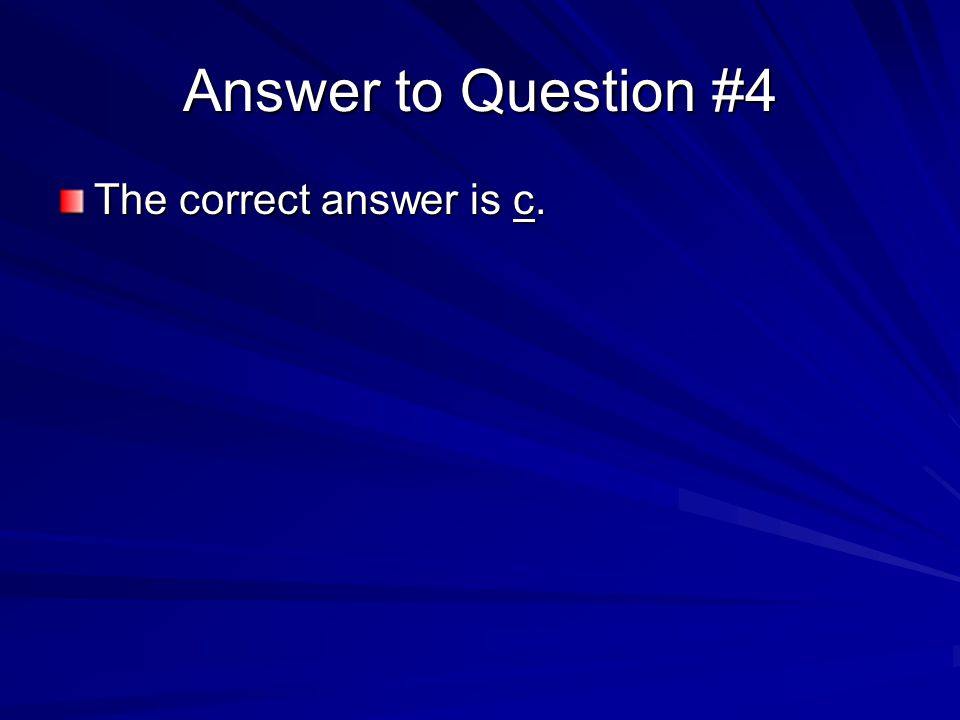 Answer to Question #4 The correct answer is c.